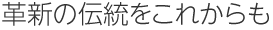 革新の伝統をこれからも