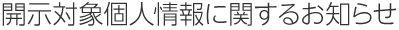 開示対象個人情報に関するお知らせ