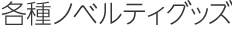 各種ノベルティグッズ