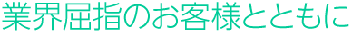 業界屈指のお客様とともに